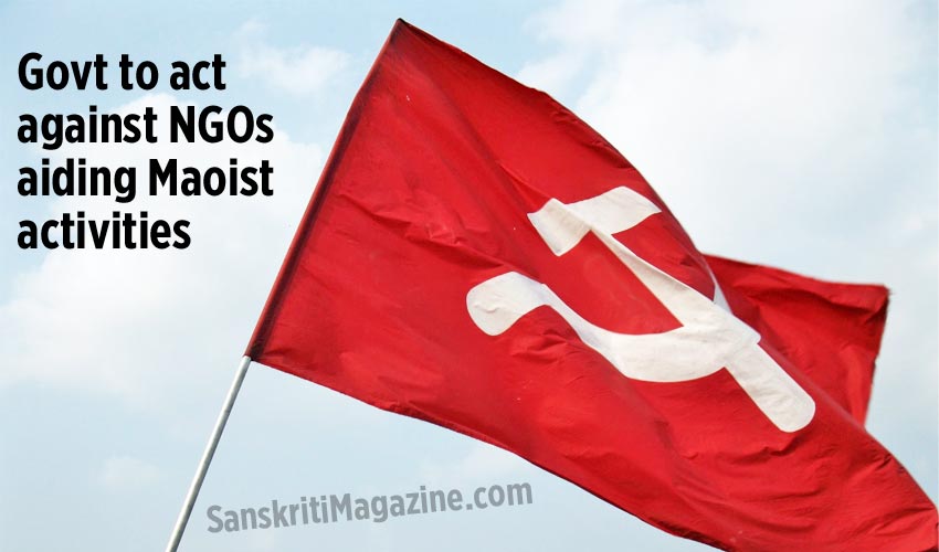 Govt to act against NGOs aiding Maoist activities