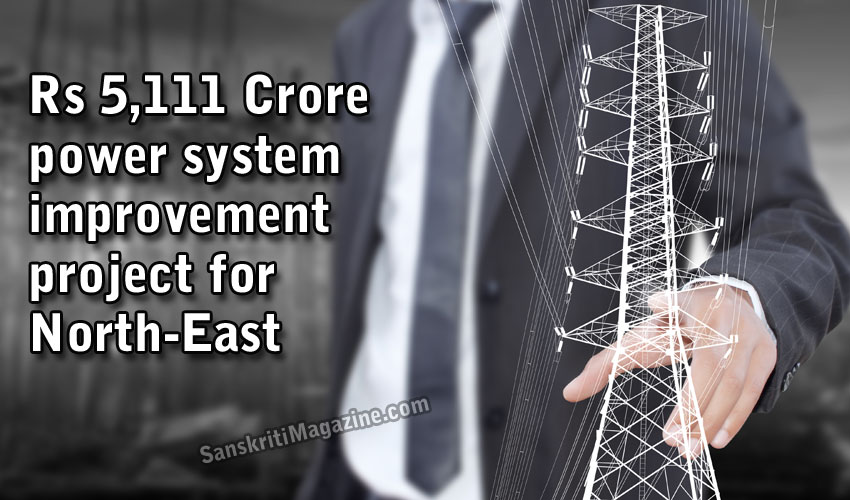Rs. 5,111 Crore power system improvement project for North-East