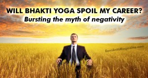 Bhakti Yoga and Career: Bursting the myth of negativity