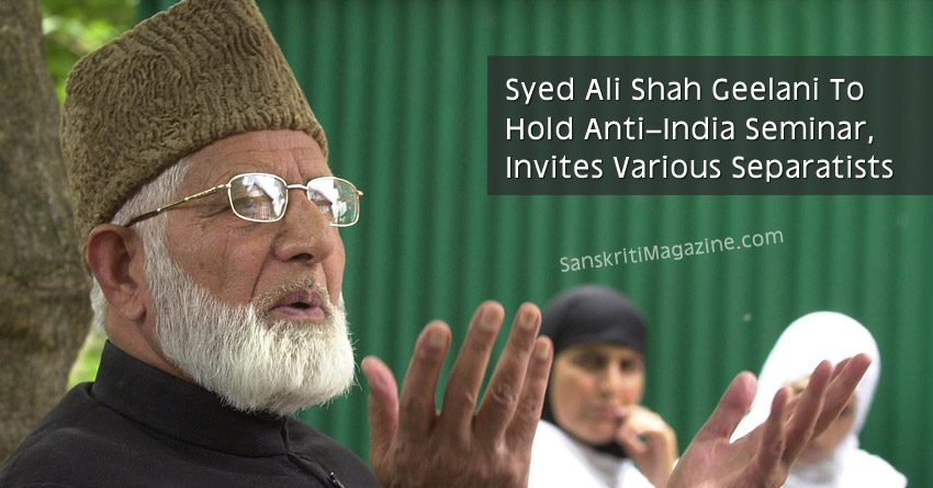 Syed Ali Shah Geelani To Hold Anti–India Seminar, Invites Various Separatists