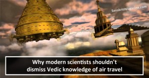 Why modern scientists shouldn't dismiss Vedic knowledge of air travel