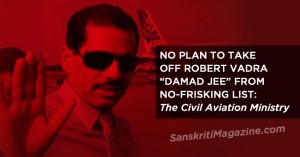 NO PLAN TO TAKE OFF ROBERT VADRA FROM NO-FRISKING LIST: SHARMA