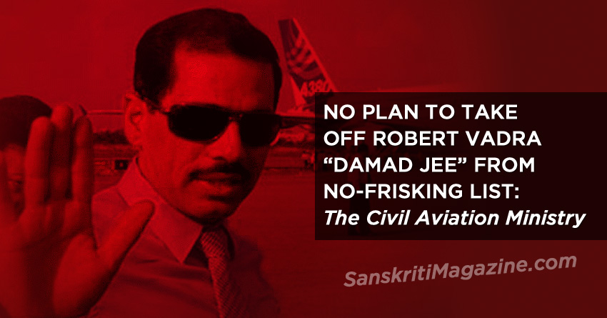 NO PLAN TO TAKE OFF ROBERT VADRA FROM NO-FRISKING LIST: SHARMA